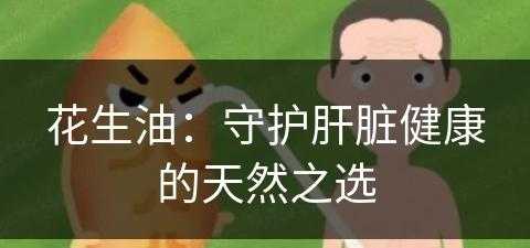 花生油：守护肝脏健康的天然之选